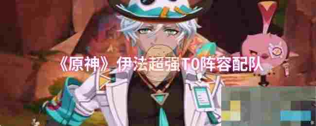《原神》伊法超强T0阵容配队
