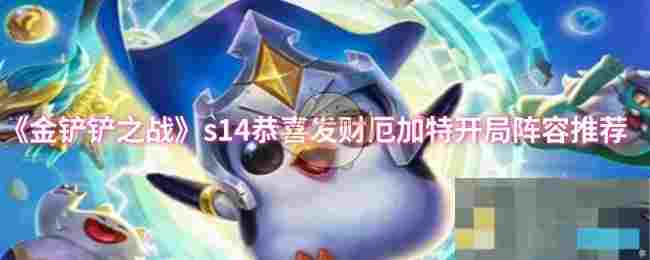 《金铲铲之战》s14恭喜发财厄加特开局阵容推荐