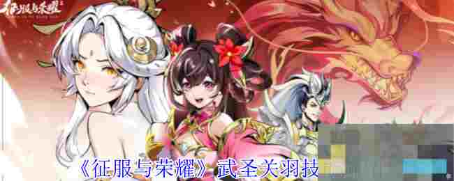 《征服与荣耀》武圣关羽技能介绍