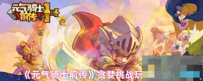 《元气骑士前传》贪婪挑战玩法攻略