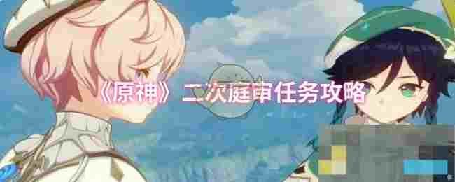 《原神》二次庭审任务攻略