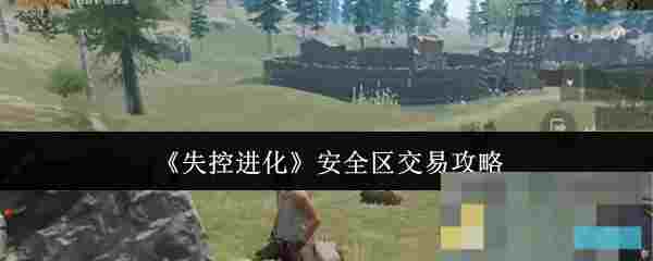 《失控进化》安全区交易攻略