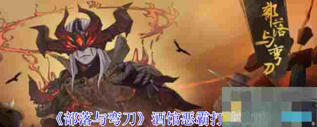 《部落与弯刀》酒馆恶霸打法攻略