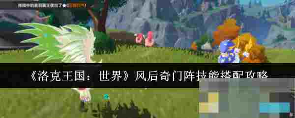 《洛克王国：世界》风后奇门阵技能搭配攻略