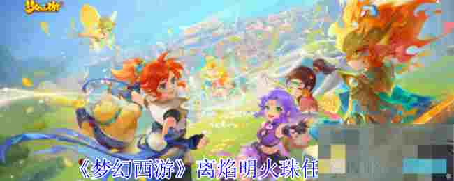 《梦幻西游》离焰明火珠任务攻略
