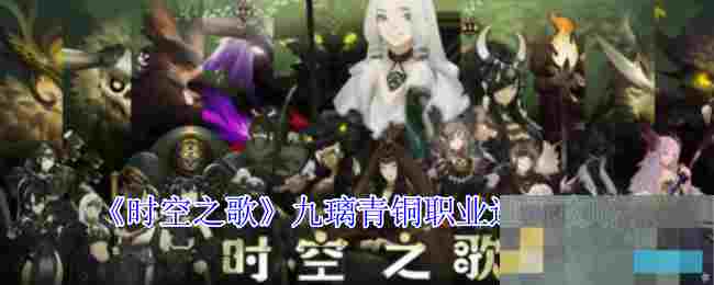 《时空之歌》九璃青铜职业进阶攻略