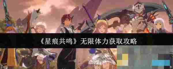 《星痕共鸣》无限体力获取攻略