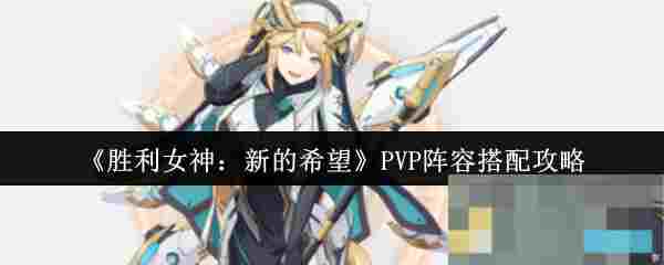 《胜利女神：新的希望》PVP阵容搭配攻略