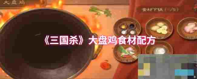 《三国杀》大盘鸡食材配方介绍