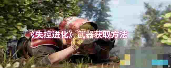 《失控进化》武器获取方法