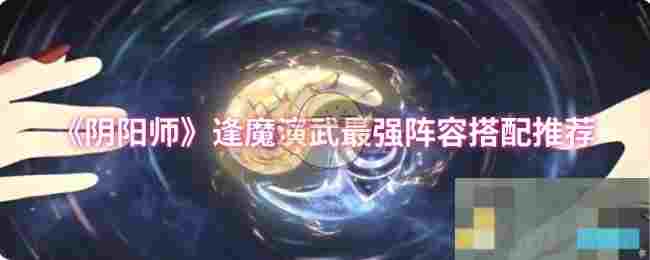 《阴阳师》逢魔演武最强阵容搭配推荐