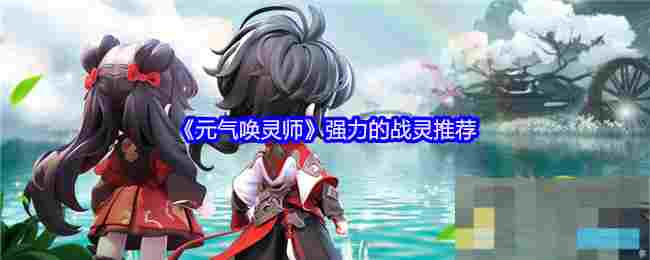 《元气唤灵师》强力的战灵推荐