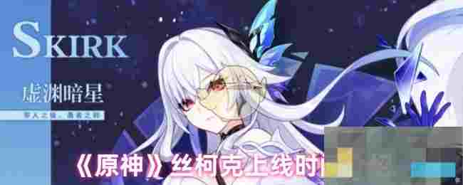 《原神》丝柯克上线时间介绍