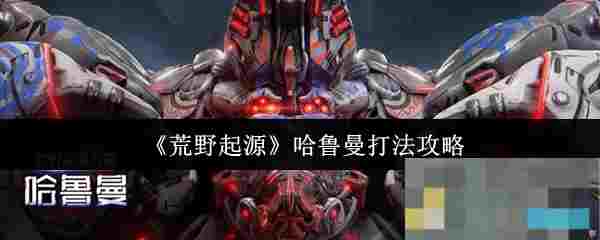 《荒野起源》哈鲁曼打法攻略