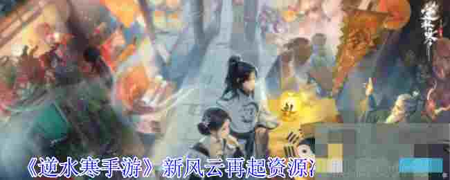 《逆水寒手游》新风云再起资源冲刺活动介绍