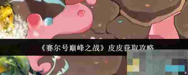 《赛尔号巅峰之战》皮皮获取攻略