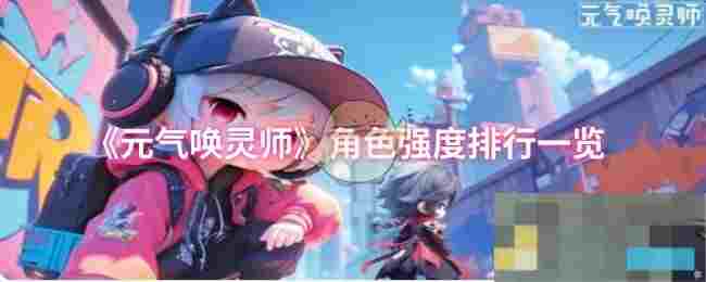 《元气唤灵师》角色强度排行一览