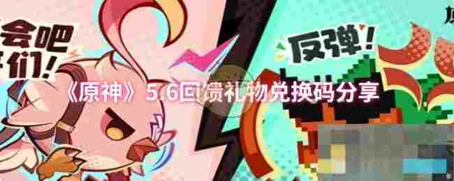 《原神》5.6回馈礼物兑换码分享