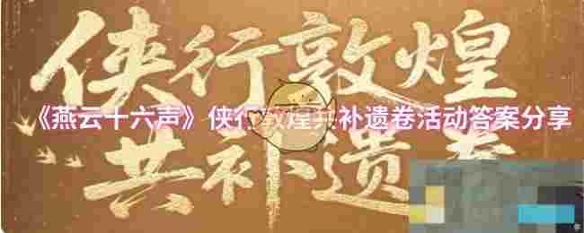 《燕云十六声》侠行敦煌共补遗卷活动答案分享