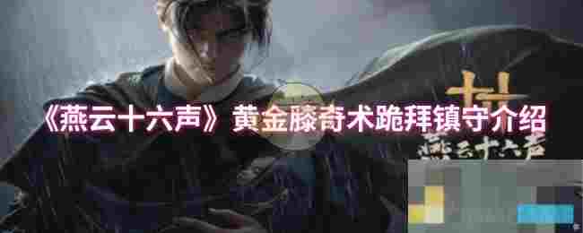 《燕云十六声》黄金膝奇术跪拜镇守介绍
