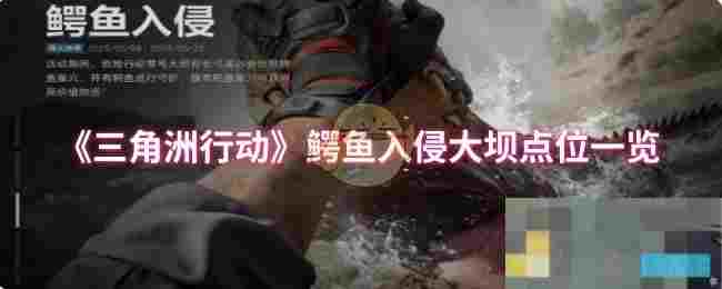 《三角洲行动》鳄鱼入侵大坝点位一览
