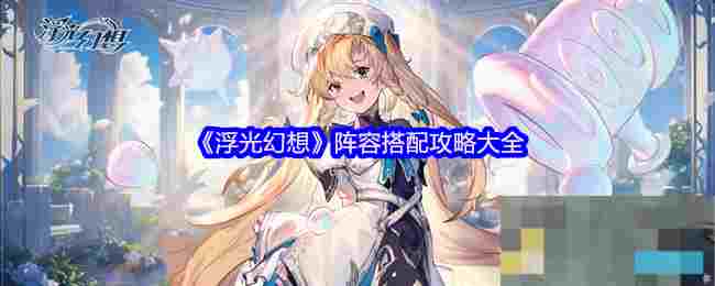 《浮光幻想》阵容搭配攻略大全