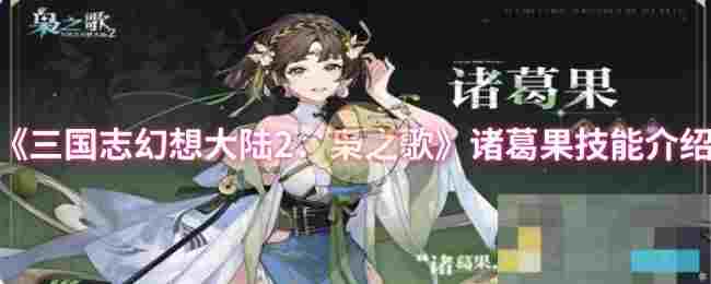 《三国志幻想大陆2：枭之歌》诸葛果技能介绍