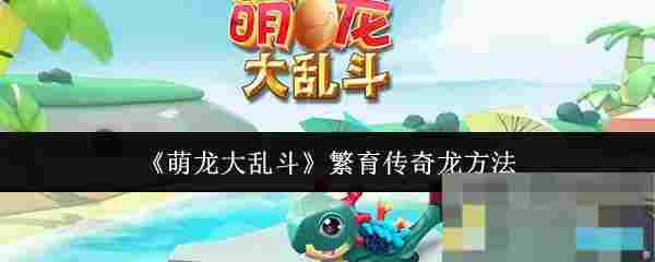 《萌龙大乱斗》繁育传奇龙方法