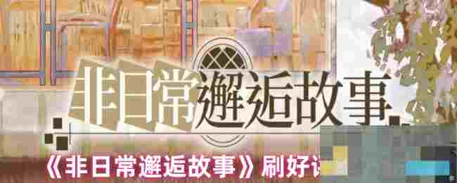 《非日常邂逅故事》刷好评率方法