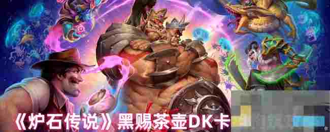 《炉石传说》黑赐茶壶DK卡组构筑攻略