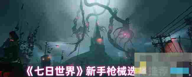 《七日世界》新手枪械选择推荐