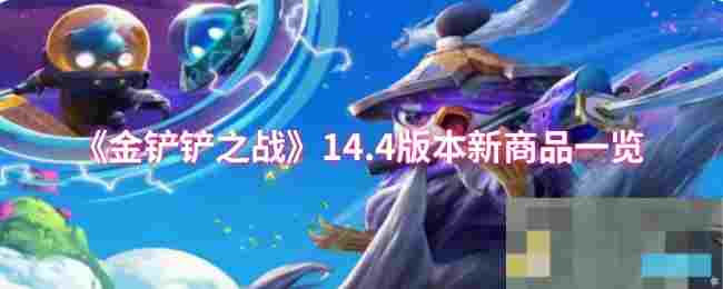 《金铲铲之战》14.4版本新商品一览