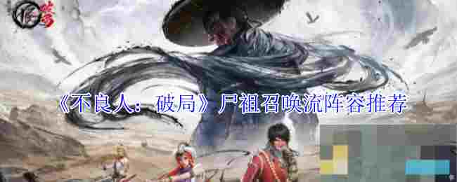 《不良人：破局》尸祖召唤流阵容推荐