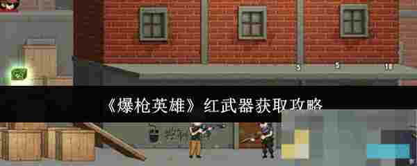 《爆枪英雄》红武器获取攻略