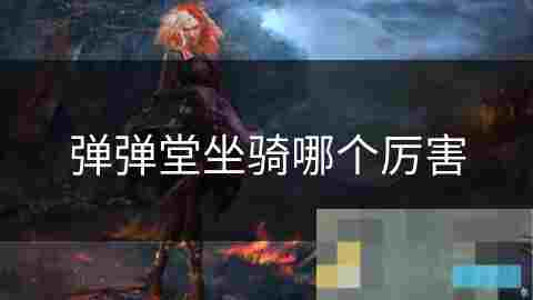 弹弹堂坐骑实力排行介绍 助你游戏快速成名