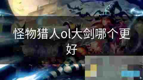 怪物猎人OL大剑武器横向评测哪家强