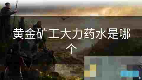 揭秘黄金矿工神秘大力药水提升采矿成绩的神奇催化剂