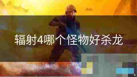 辐射4高效杀龙攻略挑选最佳怪物助力战斗