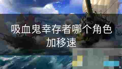 吸血鬼幸存者角色移速提升攻略