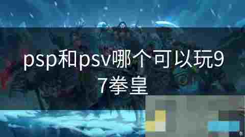 如何在PSP上重温经典游戏拳皇97