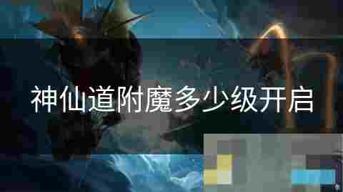 神仙道附魔系统开启等级详解