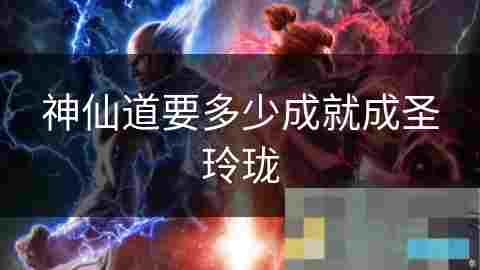 揭秘成圣玲珑所需成就数修行之路的智慧与挑战