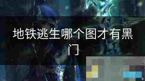 地铁逃生游戏黑门位置攻略 高效逃脱