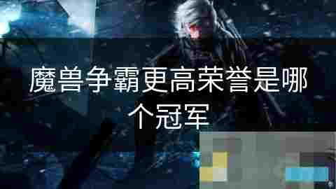 揭秘魔兽争霸荣耀魔兽争霸更高荣誉得主与成就之路
