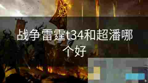 战争雷霆T34对比超潘坦克性能分析及战斗策略选择