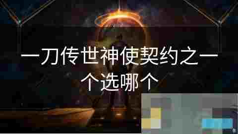 一刀传世神使契约选择攻略 教你挑选最佳神祇助力战斗
