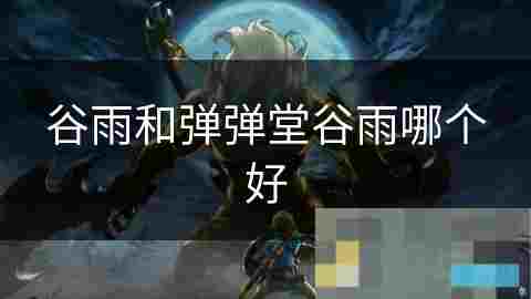 谷雨VS弹弹堂谷雨全面对比两款热门游戏玩法与特色