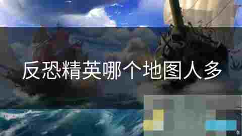 反恐精英热门地图盘点玩家人数最多的地图介绍