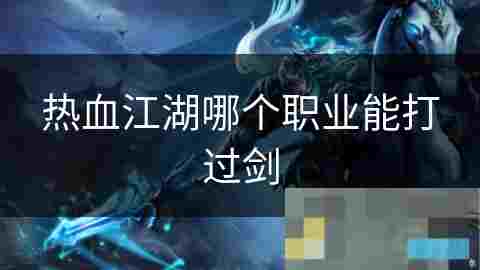 热血江湖剑职业克星攻略 提升防御与控制技巧