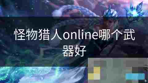 怪物猎人Online武器选择攻略找出你的狩猎利器